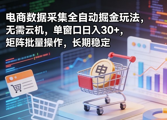 独家电商数据采集全自动掘金玩法，无需云机，单窗口日入30+，矩阵批量操作，长期稳定【揭秘】-默默网创