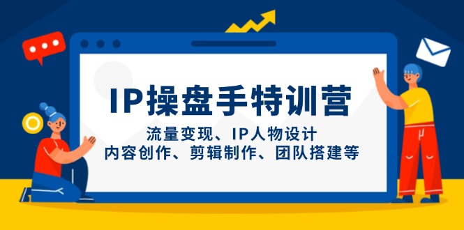 （14502期）IP操盘手特训营，流量变现、IP人物设计、内容创作、剪辑制作、团队搭建等-默默网创