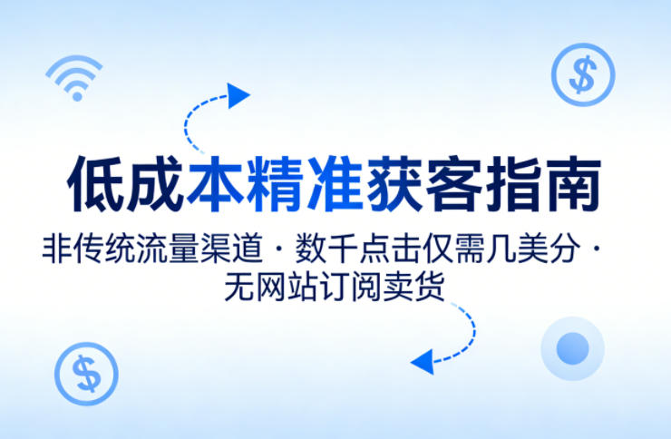 低成本精准获客指南，用非传统流量渠道，实现数千点击仅需几美分，不用网站也能搞订阅卖货-默默网创