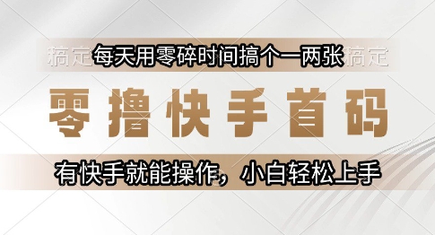 零撸快手首码，每天用零碎时间搞个一两张，有快手就能操作小白轻松上手【揭秘】-默默网创