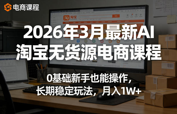2026年3月最新AI淘宝无货源电商课程，0基础新手也能操作，长期稳定玩法，月入1W+-默默网创