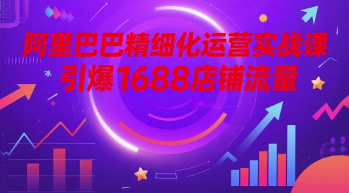 阿里巴巴精细化运营实战课，引爆1688店铺流量-默默网创