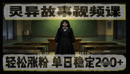 灵异故事视频课，轻松涨粉，单日稳定2张+-默默网创