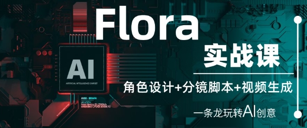Flora实战课：角色设计+分镜脚本+视频生成，一条龙玩转AI创意-默默网创