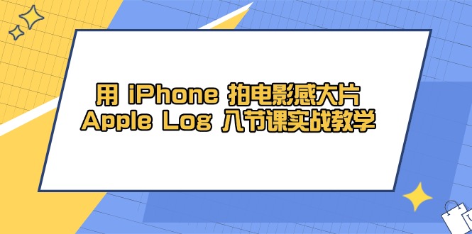 （14636期）用 iPhone 拍电影感大片，Apple Log 8节课实战教学-默默网创