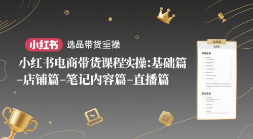 小红书电商带货课程实操：基础篇-选品篇-店铺篇-笔记内容篇-直播篇-默默网创