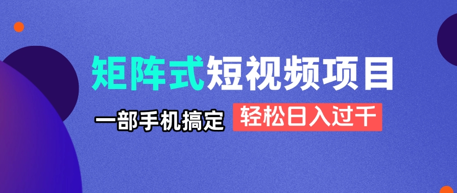 （14475期）矩阵式短视频项目揭秘，一部手机搞定，轻松日入过千-默默网创