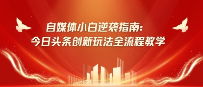 自媒体小白逆袭指南：今日头条创新玩法全流程教学-默默网创