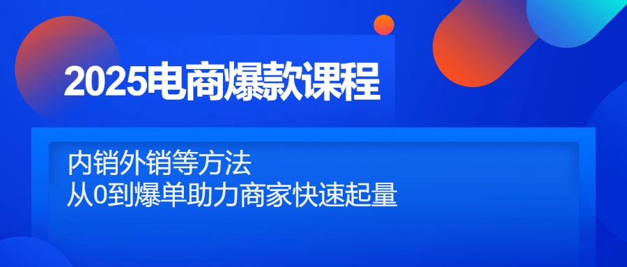 （14644期）2025电商爆款课程，内销外销等方法，从0到爆单助力商家快速起量-默默网创