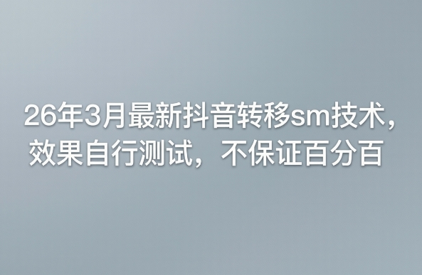 26年3月最新抖音转移sm技术，效果自行测试，不保证百分百-默默网创