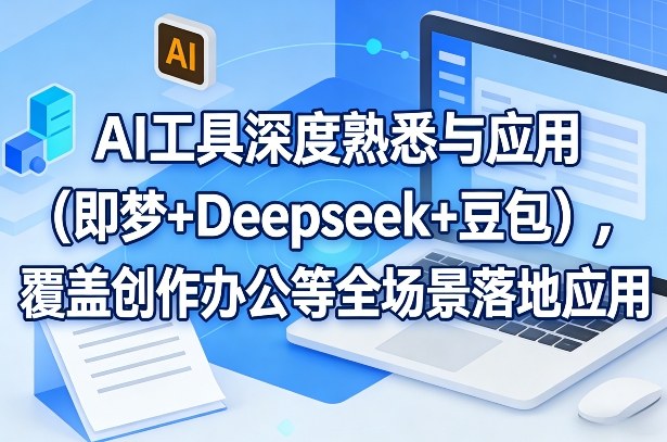 AI工具深度熟悉与应用（即梦+Deepseek+豆包），覆盖创作办公等全场景落地应用-默默网创