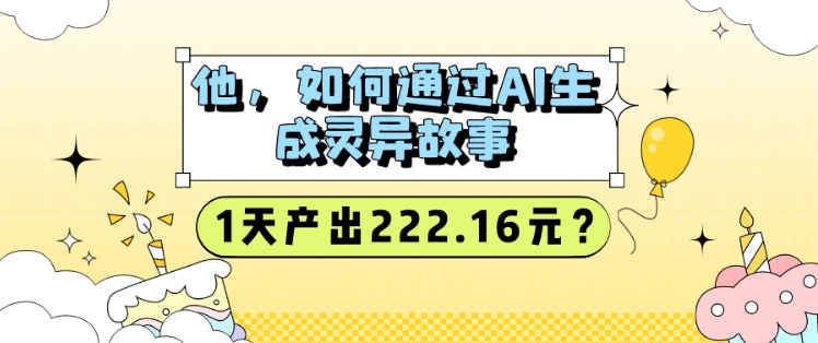 他，如何通过AI生成灵异故事，1天产出222.16元?-默默网创