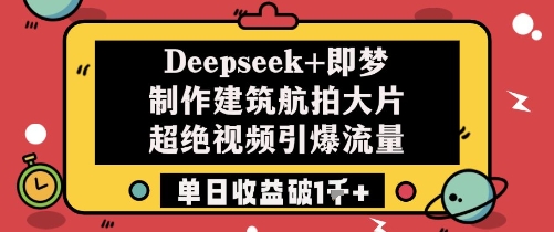 Deepseek+即梦制作建筑航拍大片超绝视频引爆流量单日收益破1k+-默默网创