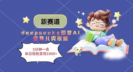 新赛道，deepseek+即梦AI做育儿类视频，5分钟一条，单日轻松变现多张-默默网创