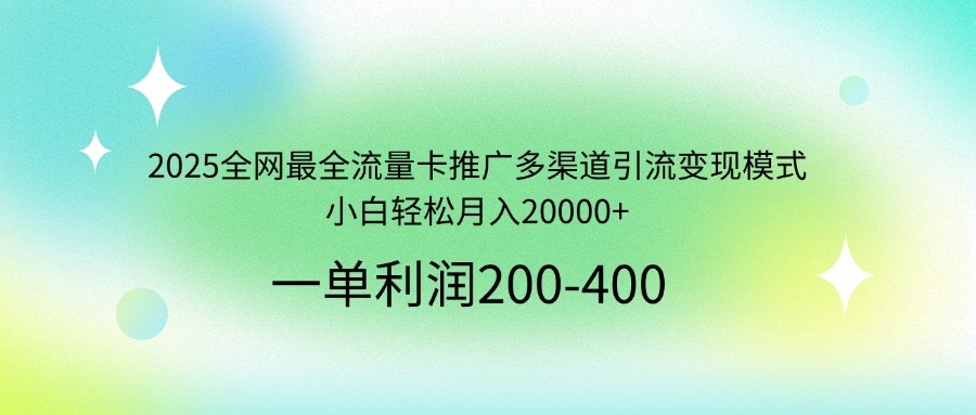 （14126期）2025全网最全流量卡推广多渠道引流变现模式，小白轻松月入20000+-默默网创