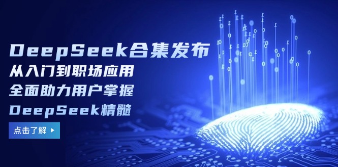 (14281期)DeepSeek合集发布,从入门到职场应用,全面助力用户掌握DeepSeek精髓-默默网创