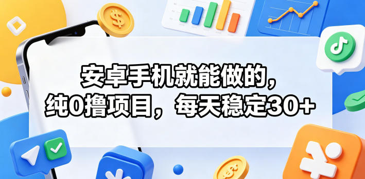 安卓手机就能做的，纯0撸项目，每天稳定30+-默默网创