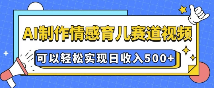 AI 制作情感育儿赛道视频，可以轻松实现日收入5张【揭秘】-默默网创