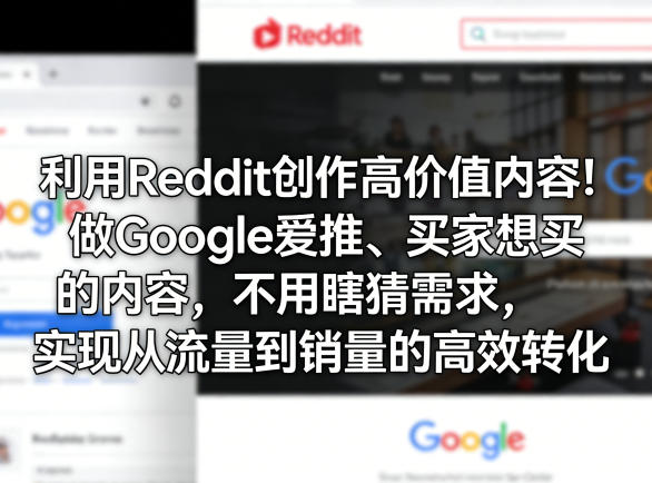 利用Reddit创作高价值内容！做Google爱推、买家想买的内容，不用瞎猜需求，实现从流量到销量的高效转化-默默网创