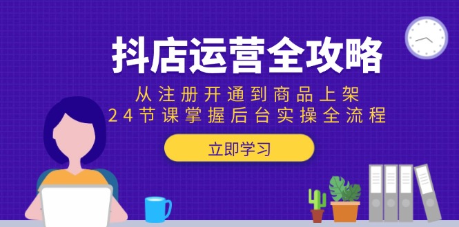 （15057期）抖店运营全攻略：从注册开通到商品上架，24节课掌握后台实操全流程-默默网创