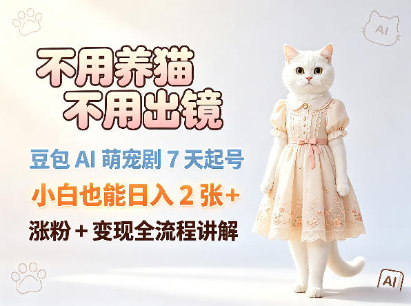 不用养猫不用出镜，豆包AI萌宠剧7天起号，小白也能日入2张+，涨粉+变现全流程讲解-默默网创
