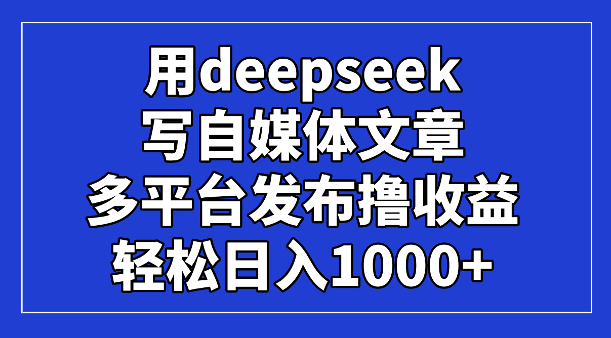 （14353期）用deepseek写自媒体文章，多平台发布撸收益，轻松日入1000+！-默默网创