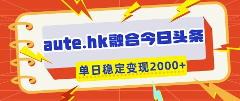 aute.hk融合今日头条，一键复制粘贴，单日稳定变现多张【揭秘】-默默网创