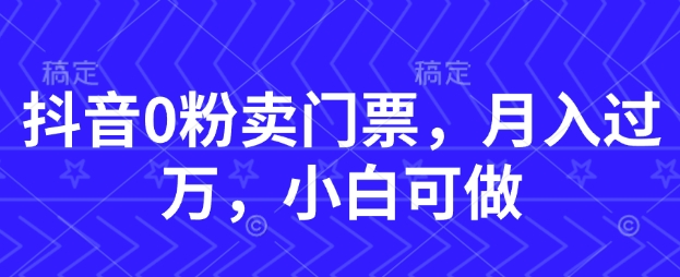 抖音0粉卖门票，月入过W，小白可做-默默网创