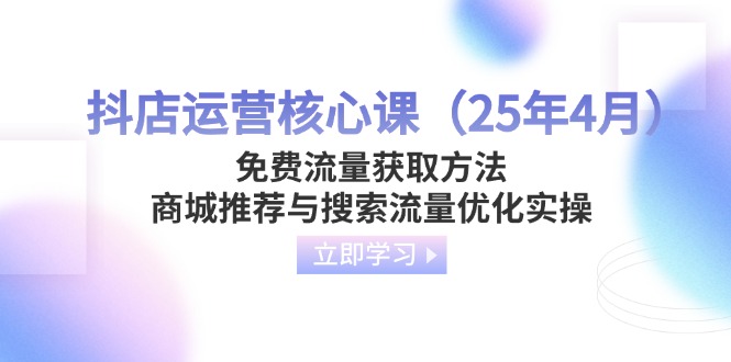 （14267期）抖店运营核心课（25年4月）免费流量获取方法，商城推荐与搜索流量优化实操-默默网创