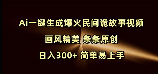 Ai一键生成爆火民间诡故事视频 画风精美 条条原创 日入300+ 简单易上手-默默网创