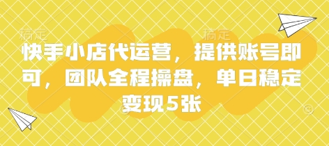 快手小店代运营，提供账号即可，团队全程操盘，单日稳定变现5张【揭秘】-默默网创