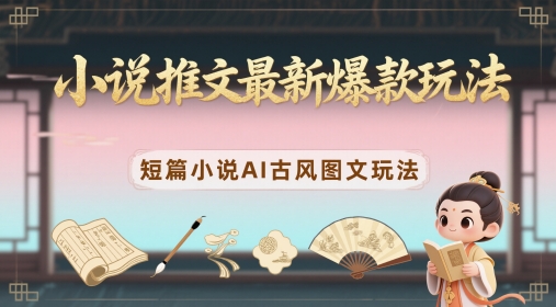 小说推文最新爆款玩法，短篇小说AI古风图文玩法-默默网创