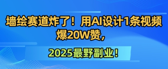 墙绘赛道炸了！用AI设计1条视频爆20W赞，2025最野副业！-默默网创