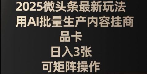 2025微头条最新玩法，用AI批量生产内容挂商品卡，日入3张，可矩阵操作-默默网创