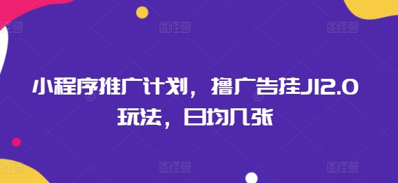 小程序推广计划，撸广告挂JI2.0玩法，日均几张-默默网创