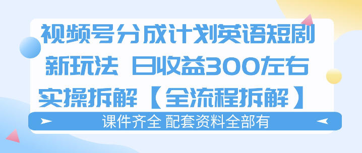 视频号分成计划，英语短剧新玩法，日收3张+实操全流程拆解-默默网创