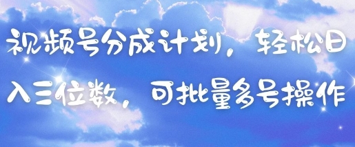 视频号分成计划,轻松日入三位数,可批量多号操作-默默网创