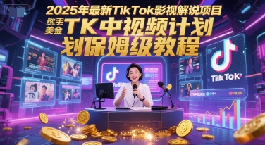 2025年最新TikTok影视解说项目,新手也能挣美金,TK中视频计划保姆级教程-默默网创
