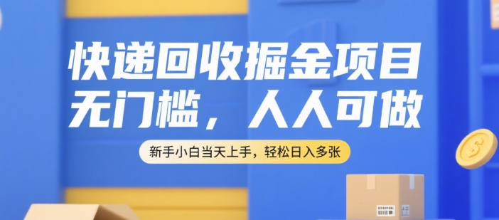 快递回收掘金项目,无门槛,人人可做,新手小白当天上手,轻松日入多张【揭秘】-默默网创