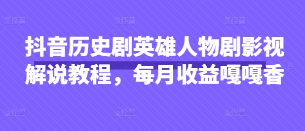 抖音历史剧英雄人物剧影视解说教程，每月收益嘎嘎香-默默网创