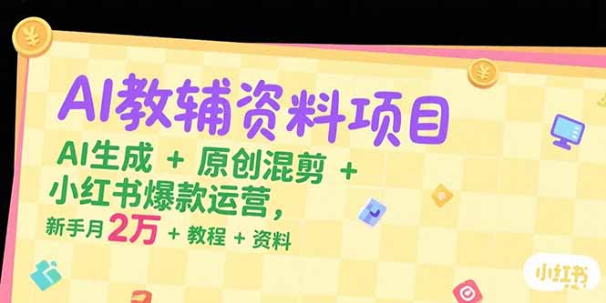 （15343期）AI教辅资料项目，AI生成+原创混剪+小红书爆款运营，新手月入2万+教程+资料-默默网创