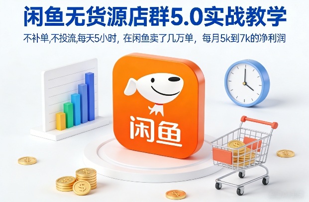 闲鱼无货源店群5.0实战教学，不补单，不投流，每天5小时，在闲鱼卖了几万单，每月5k到7k的净利润-默默网创