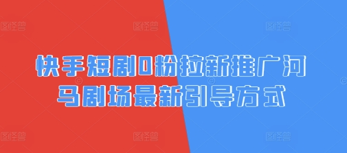 快手短剧0粉拉新推广河马剧场最新引导方式-默默网创