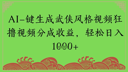 AI一键生成武侠风格视频狂撸视频分成收益，轻松日入多张-默默网创