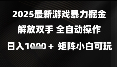 2025最新游戏暴力掘金解放双手，全自动操作，日入1k+矩阵，小白可玩【揭秘】-默默网创