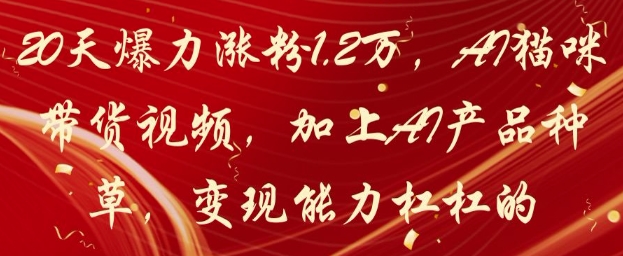 20天爆力涨粉1.2W，AI猫咪带货视频，加上AI产品种草，变现能力杠杠的-默默网创