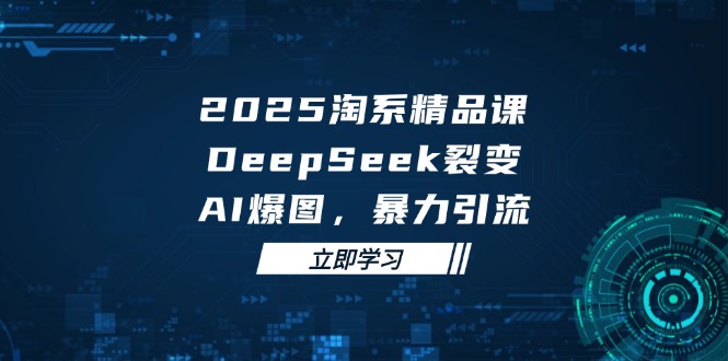 （14639期）2025 淘系精品课，DeepSeek 裂变，AI 爆图，暴力引流-默默网创