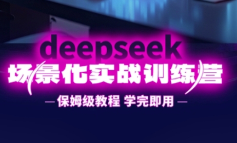DeepSeek场景化实战训练营，保姆级教程，学完即用，手把手教你用DeepSeek提升效率-默默网创