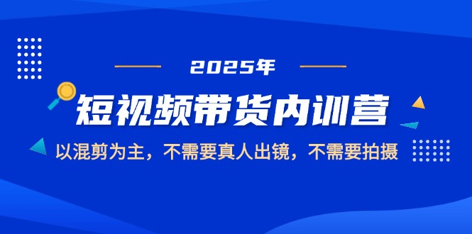 （14692期）2025短视频带货内训营，以混剪为主，不需要真人出镜，不需要拍摄-默默网创