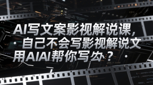 AI写文案影视解说课，自己不会写影视解说文案怎么办？用AI帮你写-默默网创